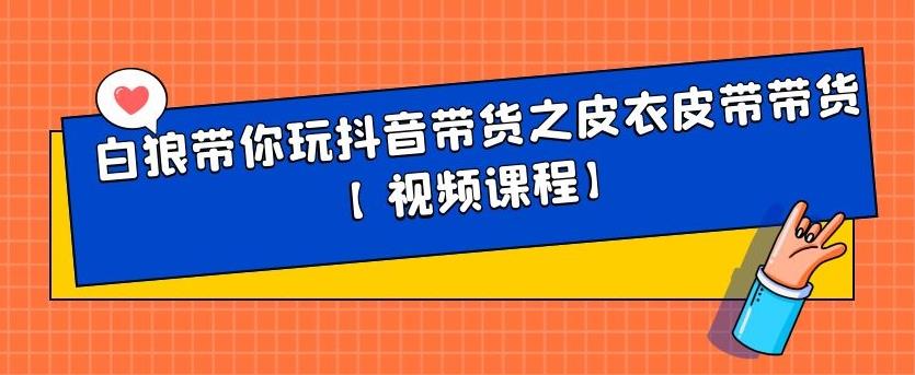 白狼带你玩抖音带货之皮衣皮带带货【视频课程】-副业之家