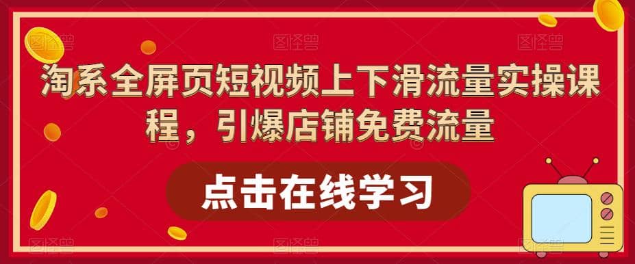 淘系-全屏页短视频上下滑流量实操课程，引爆店铺免费流量（87节视频课）-副业之家