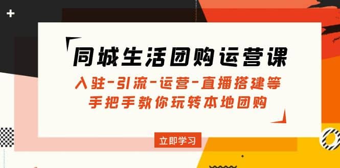 同城生活团购运营课：入驻-引流-运营-直播搭建等 玩转本地团购(无水印)-副业之家