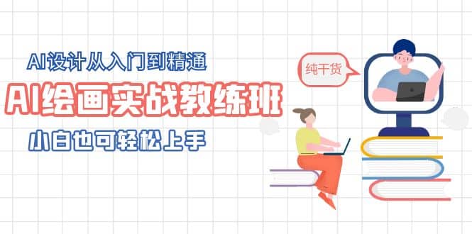 AI绘画实战教练班，AI设计从入门到精通，小白也可轻松上手-副业之家