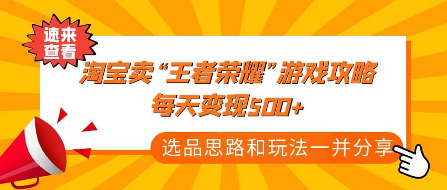 某付款文章《淘宝卖“王者荣耀”游戏攻略，每天变现500+，选品思路+玩法》-副业之家