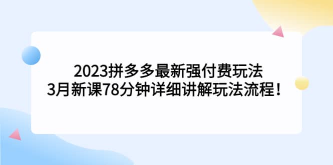 2023拼多多最新强付费玩法，3月新课78分钟详细讲解玩法流程-副业之家