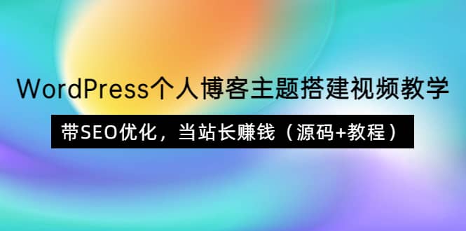 WordPress个人博客主题搭建视频教学，带SEO优化，当站长赚钱（源码+教程）-副业之家