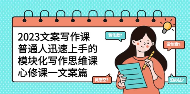 2023文案写作课，普通人迅速上手的，模块化写作思维课（心修课一文案篇）-副业之家