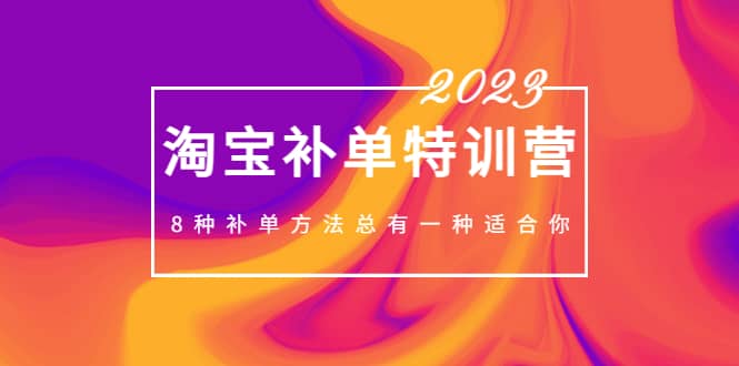 2023最新淘宝补单特训营，8种补单方法总有一种适合你-副业之家
