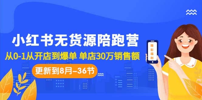 小红书无货源陪跑营：从0-1从开店到爆单 单店30万销售额（更至8月-36节课）-副业之家