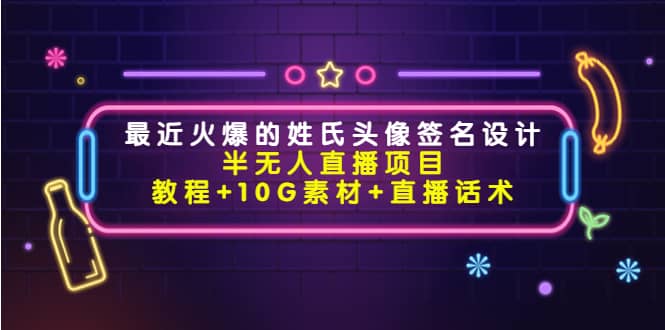 最近火爆的姓氏头像签名设计半无人直播项目（教程+10G素材+直播话术）-副业之家