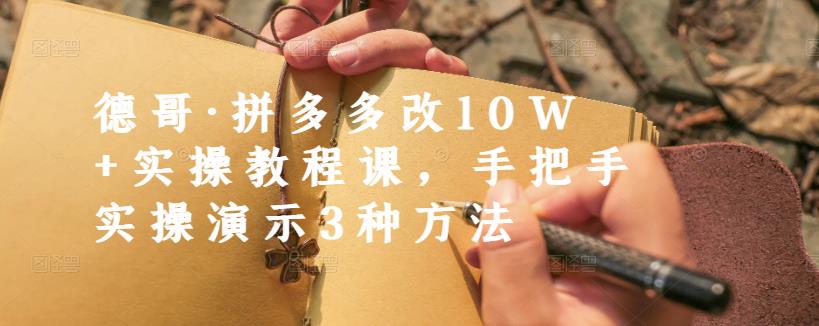 德哥·拼多多改10W+实操教程课，手把手实操演示3种方法-副业之家