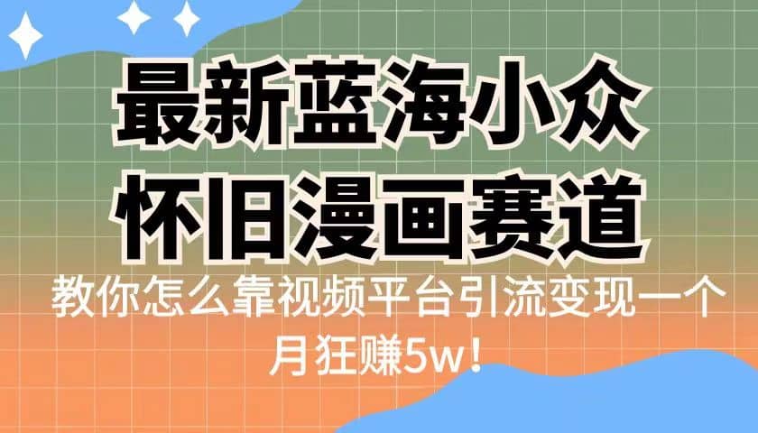 最新蓝海小众怀旧漫画赛道 高转化一单29.9 靠视频平台引流变现一个月狂赚5w-副业之家