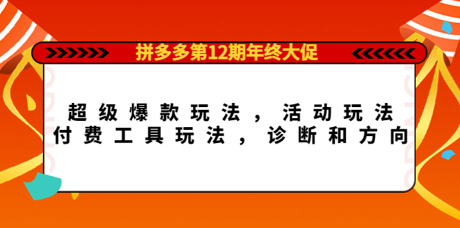拼多多第12期年终大促：超级爆款玩法，活动玩法，付费工具玩法，诊断和方向-副业之家