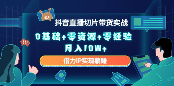 2023抖音直播切片带货实战，0基础+零资源+零经验-副业之家
