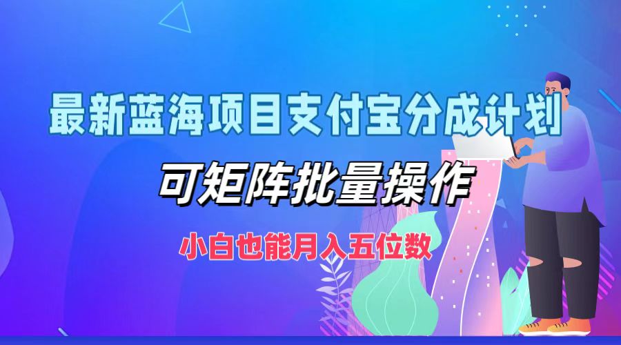 最新蓝海项目支付宝分成计划，小白也能月入五位数，可矩阵批量操作-副业之家