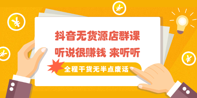 《抖音无货源店群课》听说很赚钱 来听听，全程干货无半点废话-副业之家