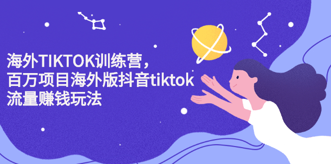 海外TIKTOK训练营，百万项目海外版抖音tiktok流量变现玩法-副业之家