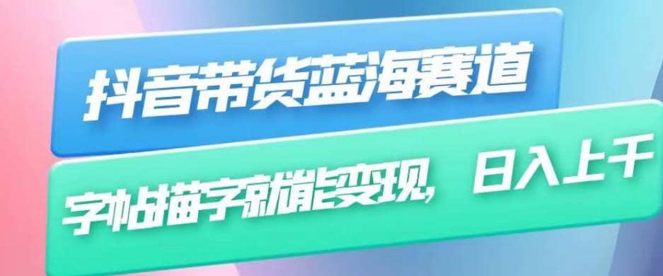 抖音带货蓝海赛道，无需真人出镜，字帖描字就能变现，日入上千（附带全套教程）-副业之家