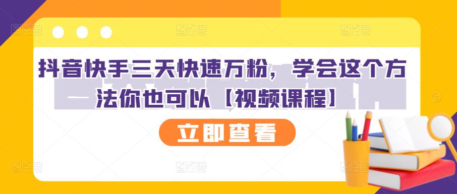 抖音快手三天快速万粉，学会这个方法你也可以【视频课程】-副业之家