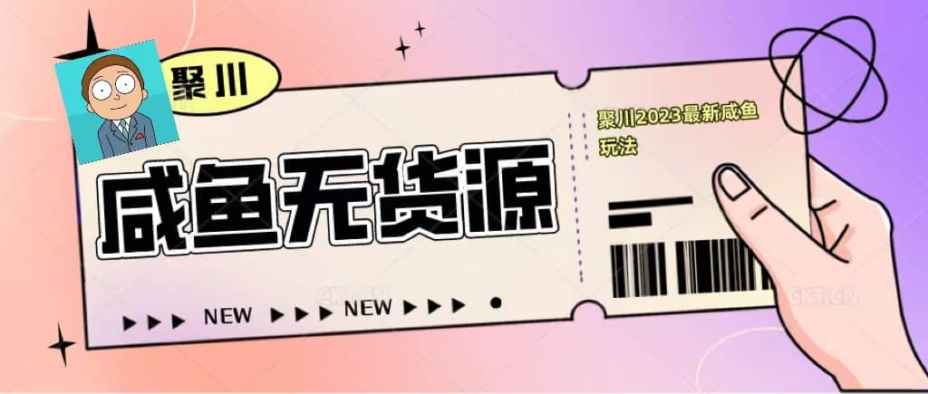 聚川2023闲鱼无货源最新经典玩法：基础认知+爆款闲鱼选品+快速找到货源-副业之家