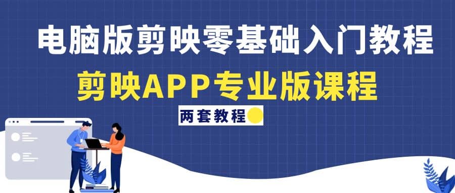 电脑版剪映零基础入门教程+剪映APP专业版课程（两套教程）-副业之家