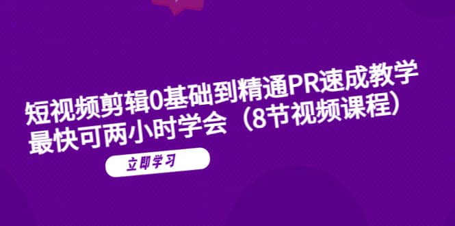 短视频剪辑0基础到精通PR速成教学：最快可两小时学会（8节视频课程）-副业之家