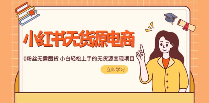 2023小红书·无货源电商1.0，0粉丝无需囤货 小白轻松上手的无货源变现项目-副业之家