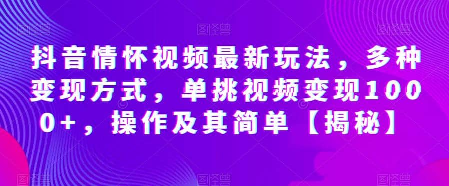 抖音情怀视频最新玩法，多种变现方式，单挑视频变现1000+，操作及其简单【揭秘】-副业之家