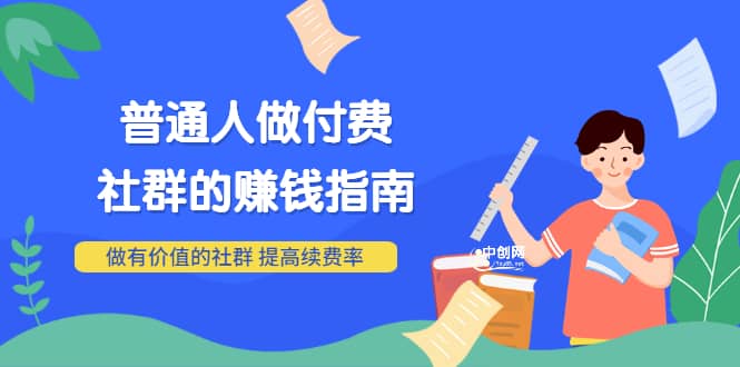 男儿国付费文章《普通人做付费社群的赚钱指南》做有价值的社群，提高续费率-副业之家
