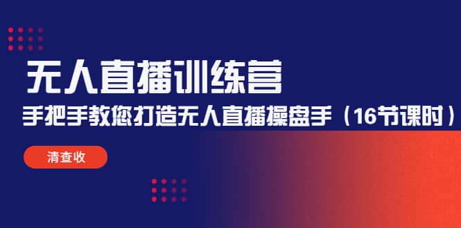 无人直播训练营：手把手教您打造无人直播操盘手（16节课时）-副业之家
