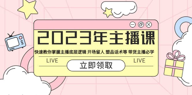 2023年主播课 快速教你掌握主播底层逻辑 开场留人 塑品话术等 带货主播必学-副业之家