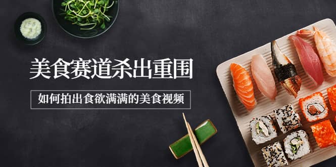 2022年8月最新美食赛道杀出重围，如何拍出食欲满满的美食视频-副业之家