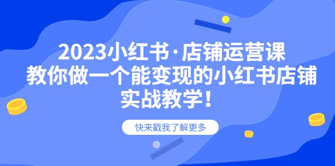 2023小红书·店铺运营课，教你做一个能变现的小红书店铺，20节-实战教学-副业之家