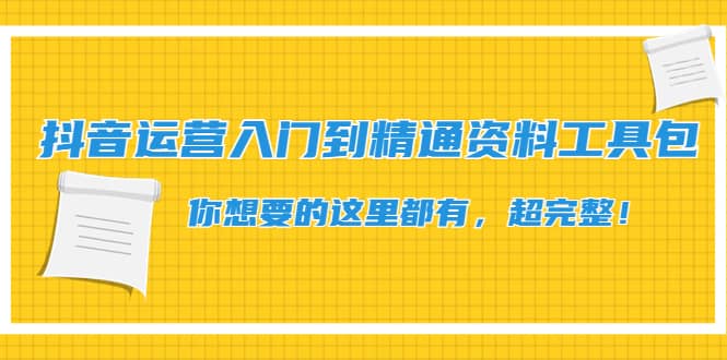 抖音运营入门到精通资料工具包：你想要的这里都有，超完整！-副业之家