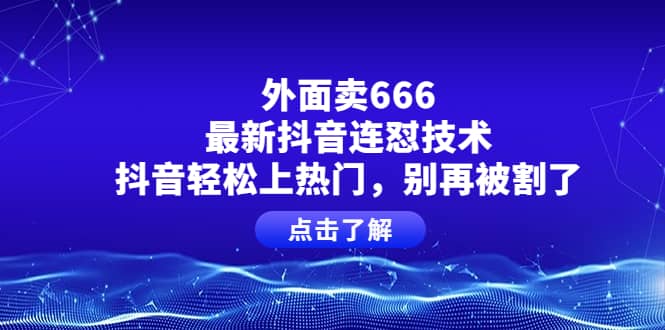 外面卖666的最新抖音连怼技术，抖音轻松上热门，别再被割了-副业之家