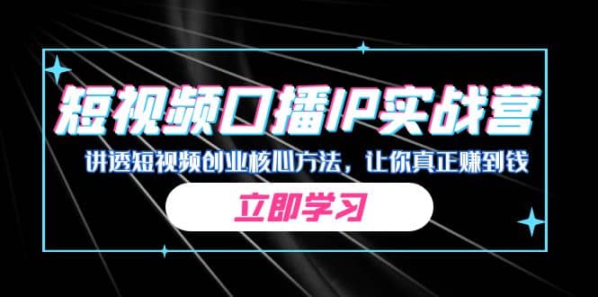 某收费培训：短视频口播IP实战营，讲透短视频创业核心方法，让你真正赚到钱-副业之家
