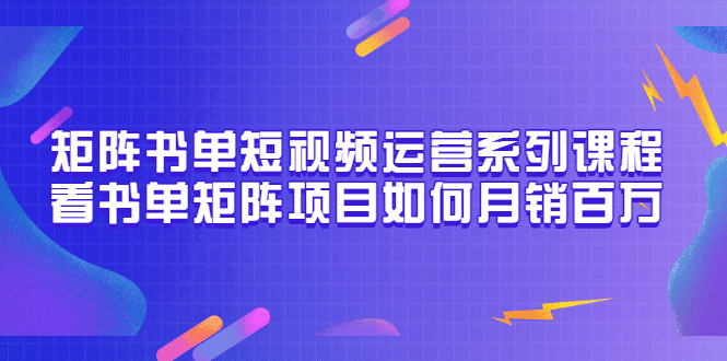 矩阵书单短视频运营系列课程，看书单矩阵项目如何月销百万（20节视频课）-副业之家