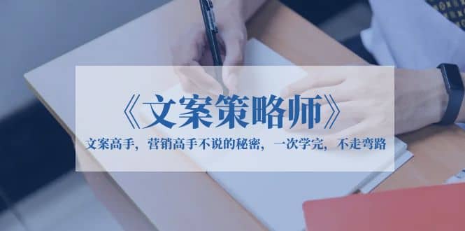 《文案策略师》文案高手，营销高手不说的秘密，一次学完，不走弯路-副业之家