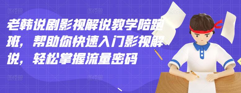 老韩说剧影视解说教学陪跑班，帮助你快速入门影视解说，轻松掌握流量密码-副业之家