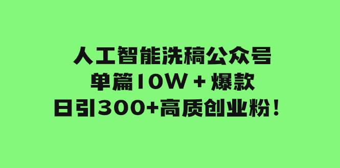 人工智能洗稿公众号单篇10W＋爆款，日引300+高质创业粉！-副业之家