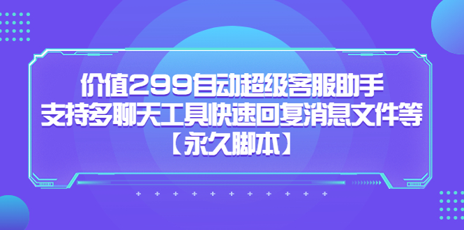 价值299自动超级客服助手，支持多聊天工具快速回复消息文件等-副业之家