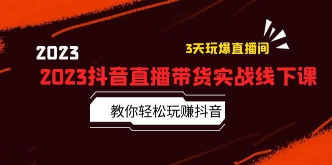 2023抖音直播带货实战线下课：教你轻松玩赚抖音，3天玩爆·直播间-副业之家