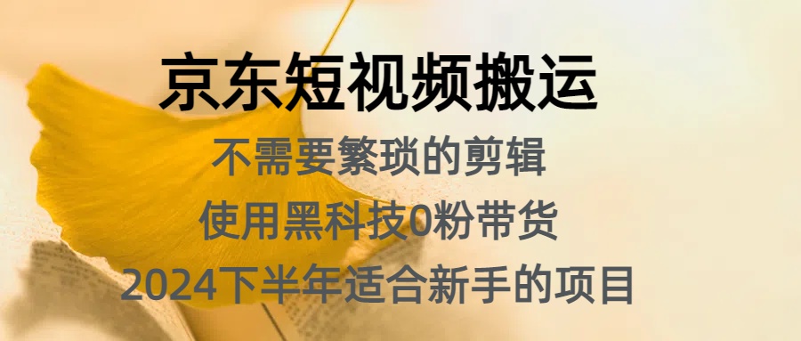 京东短视频搬运，不需要繁琐的剪辑，使用黑科技0粉带货，2024下半年新手适合的项目，抓住机会赶紧冲-副业之家