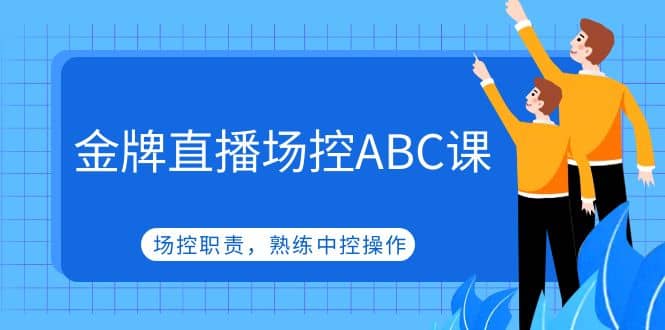 金牌直播场控ABC课，场控职责，熟练中控操作-副业之家