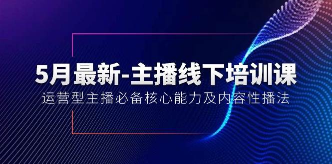 5月最新-主播线下培训课【40期】：运营型主播必备核心能力及内容性播法-副业之家