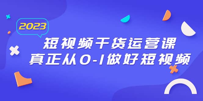 2023短视频干货·运营课，真正从0-1做好短视频（30节课）-副业之家