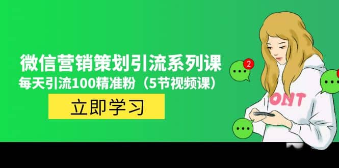 价值百万的微信营销策划引流系列课（5节视频课）-副业之家