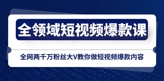 全领域 短视频爆款课，全网两千万粉丝大V教你做短视频爆款内容-副业之家