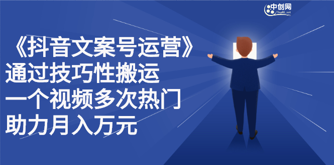 抖音文案号运营课程：技巧性搬运，一个视频多次热门，逐步变现-副业之家