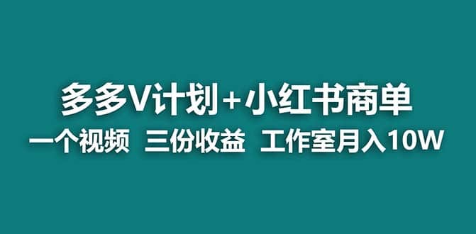 【蓝海项目】多多v计划+小红书商单 一个视频三份收益 工作室月入10w打法-副业之家