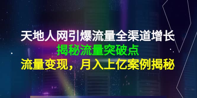 天地人网引爆流量全渠道增长：揭秘流量突然破点，流量变现-副业之家