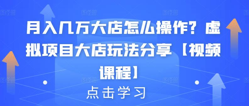 月入几万大店怎么操作？虚拟项目大店玩法分享【视频课程】-副业之家