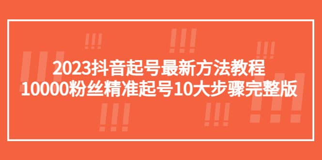 2023抖音起号最新方法教程：10000粉丝精准起号10大步骤完整版-副业之家